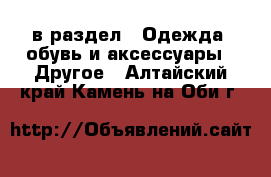  в раздел : Одежда, обувь и аксессуары » Другое . Алтайский край,Камень-на-Оби г.